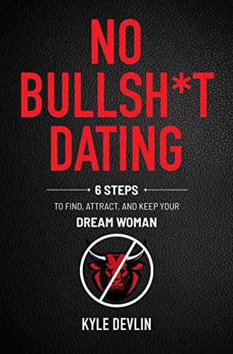 No Bullsh*t Dating: Six Steps to Find, Attract, and Keep Your Dream Woman by Kyle Devlin - Nonfiction - Relationships